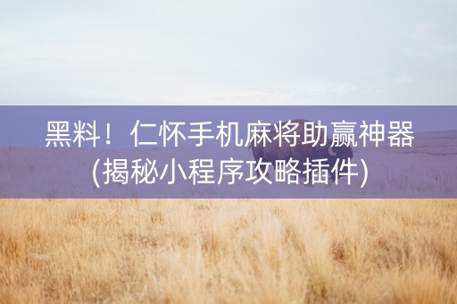 黑料！仁怀手机麻将助赢神器(揭秘小程序攻略插件)