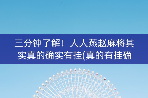 三分钟了解！人人燕赵麻将其实真的确实有挂(真的有挂确实有挂)