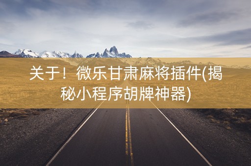 关于！微乐甘肃麻将插件(揭秘小程序胡牌神器)