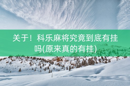 关于！科乐麻将究竟到底有挂吗(原来真的有挂)
