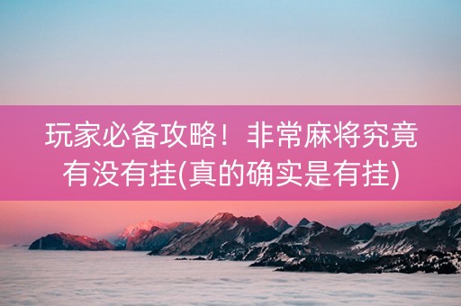 玩家必备攻略！非常麻将究竟有没有挂(真的确实是有挂)