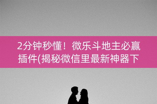 2分钟秒懂！微乐斗地主必赢插件(揭秘微信里最新神器下载)