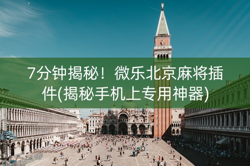 7分钟揭秘！微乐北京麻将插件(揭秘手机上专用神器)
