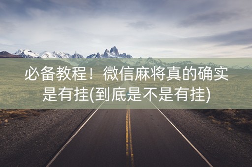 必备教程！微信麻将真的确实是有挂(到底是不是有挂)