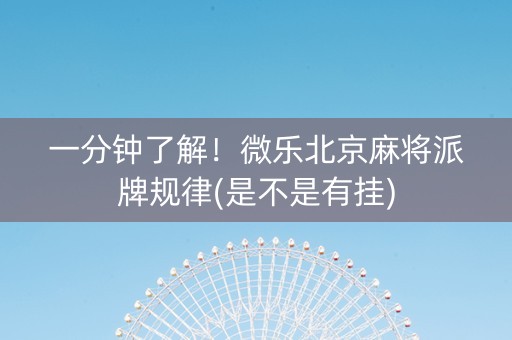 一分钟了解！微乐北京麻将派牌规律(是不是有挂)