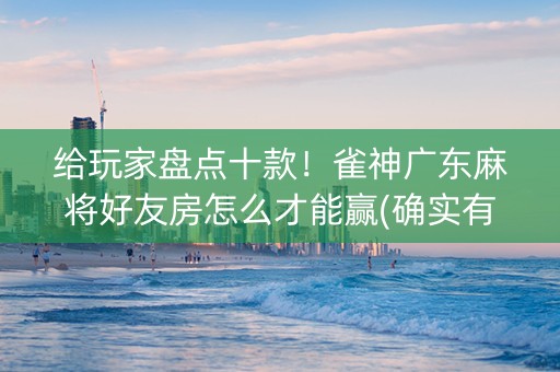 给玩家盘点十款！雀神广东麻将好友房怎么才能赢(确实有挂)