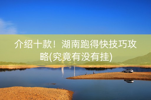 介绍十款！湖南跑得快技巧攻略(究竟有没有挂)
