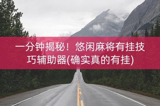 一分钟揭秘！悠闲麻将有挂技巧辅助器(确实真的有挂)