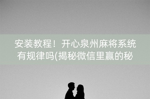安装教程！开心泉州麻将系统有规律吗(揭秘微信里赢的秘诀)