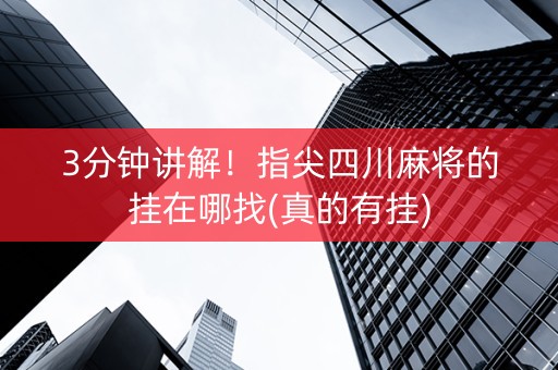 3分钟讲解！指尖四川麻将的挂在哪找(真的有挂)