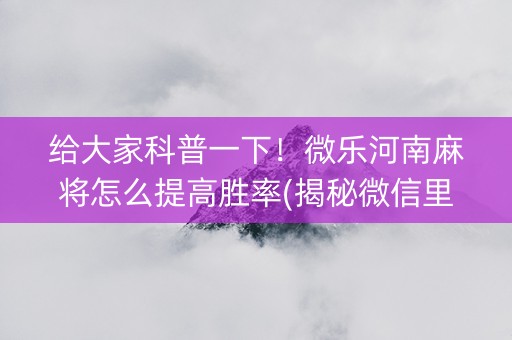 给大家科普一下！微乐河南麻将怎么提高胜率(揭秘微信里最新神器下载)