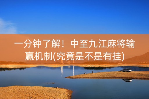 一分钟了解！中至九江麻将输赢机制(究竟是不是有挂)