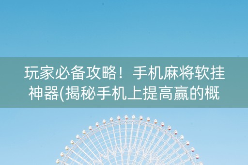 玩家必备攻略！手机麻将软挂神器(揭秘手机上提高赢的概率)
