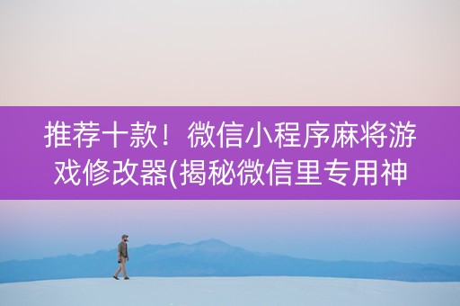 推荐十款！微信小程序麻将游戏修改器(揭秘微信里专用神器)