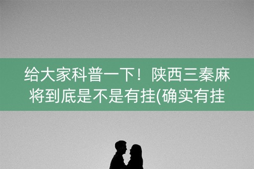 给大家科普一下！陕西三秦麻将到底是不是有挂(确实有挂吗)