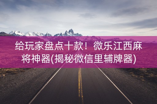 给玩家盘点十款！微乐江西麻将神器(揭秘微信里辅牌器)