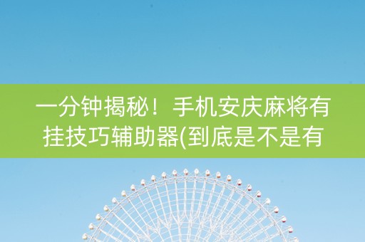 一分钟揭秘！手机安庆麻将有挂技巧辅助器(到底是不是有挂)