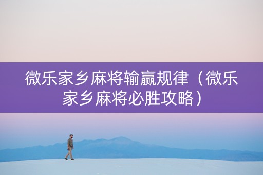 微乐家乡麻将输赢规律（微乐家乡麻将必胜攻略）