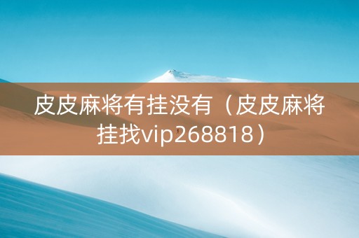 皮皮麻将有挂没有（皮皮麻将挂找vip268818）