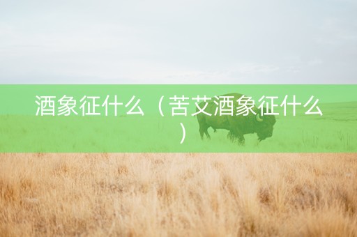 酒象征什么（苦艾酒象征什么）