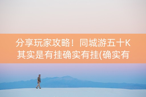 分享玩家攻略！同城游五十K其实是有挂确实有挂(确实有挂)