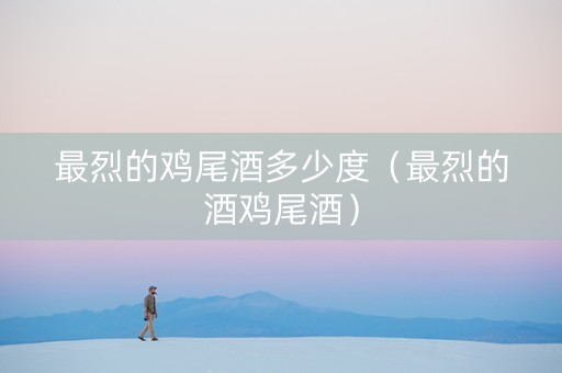 最烈的鸡尾酒多少度（最烈的酒鸡尾酒）