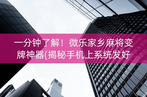 一分钟了解！微乐家乡麻将变牌神器(揭秘手机上系统发好牌)