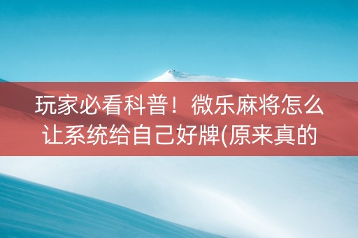 玩家必看科普！微乐麻将怎么让系统给自己好牌(原来真的有挂)