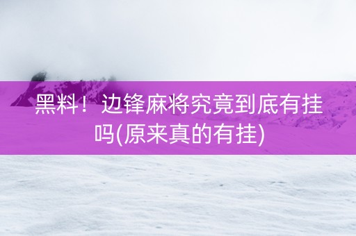 黑料！边锋麻将究竟到底有挂吗(原来真的有挂)