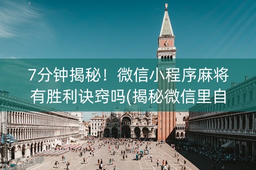 7分钟揭秘！微信小程序麻将有胜利诀窍吗(揭秘微信里自建房怎么赢)