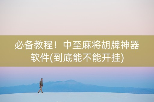 必备教程！中至麻将胡牌神器软件(到底能不能开挂)
