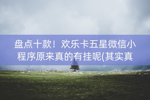盘点十款！欢乐卡五星微信小程序原来真的有挂呢(其实真的有挂)