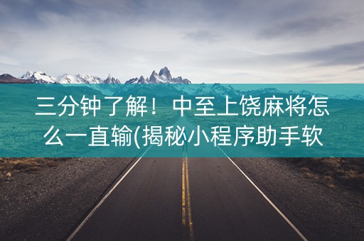 三分钟了解！中至上饶麻将怎么一直输(揭秘小程序助手软件)