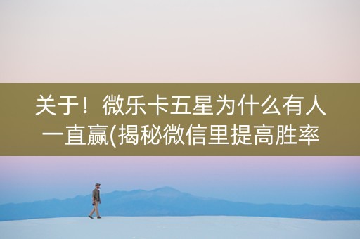 关于！微乐卡五星为什么有人一直赢(揭秘微信里提高胜率)