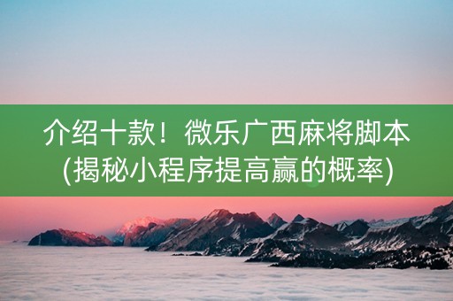 介绍十款！微乐广西麻将脚本(揭秘小程序提高赢的概率)