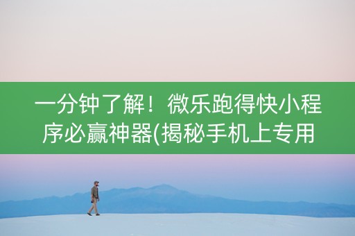 一分钟了解！微乐跑得快小程序必赢神器(揭秘手机上专用神器)