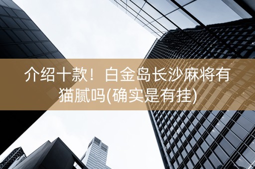 介绍十款！白金岛长沙麻将有猫腻吗(确实是有挂)