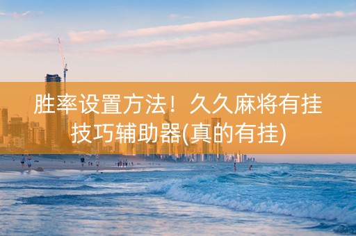 胜率设置方法！久久麻将有挂技巧辅助器(真的有挂)