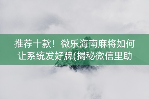 推荐十款！微乐海南麻将如何让系统发好牌(揭秘微信里助攻神器)
