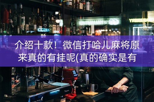 介绍十款！微信打哈儿麻将原来真的有挂呢(真的确实是有挂)