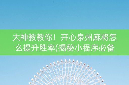大神教教你！开心泉州麻将怎么提升胜率(揭秘小程序必备神器)