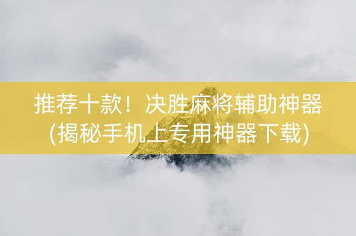 推荐十款！决胜麻将辅助神器(揭秘手机上专用神器下载)