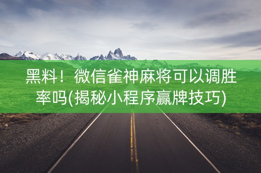 黑料！微信雀神麻将可以调胜率吗(揭秘小程序赢牌技巧)