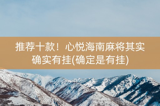推荐十款！心悦海南麻将其实确实有挂(确定是有挂)