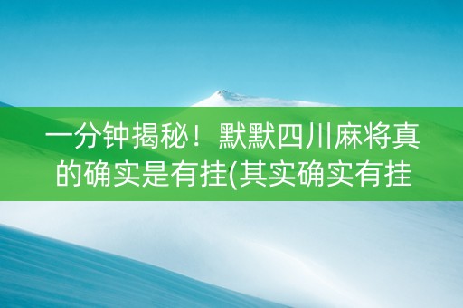 一分钟揭秘！默默四川麻将真的确实是有挂(其实确实有挂)