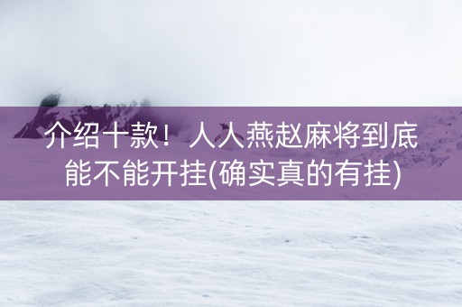 介绍十款！人人燕赵麻将到底能不能开挂(确实真的有挂)