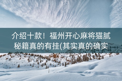 介绍十款！福州开心麻将猫腻秘籍真的有挂(其实真的确实有挂)