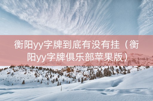 衡阳yy字牌到底有没有挂（衡阳yy字牌俱乐部苹果版）