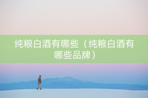 纯粮白酒有哪些（纯粮白酒有哪些品牌）