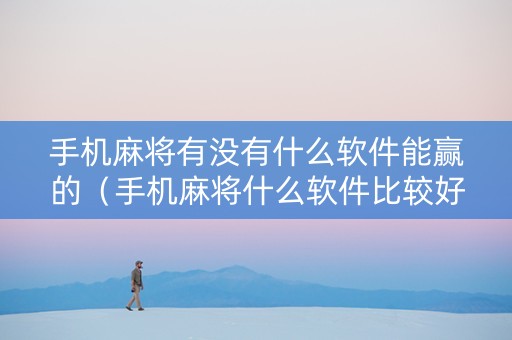 手机麻将有没有什么软件能赢的（手机麻将什么软件比较好玩）